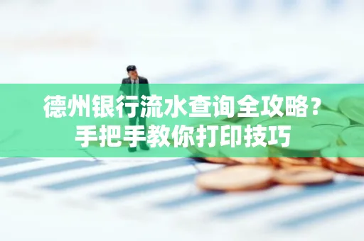 德州银行流水查询全攻略?手把手教你打印技巧