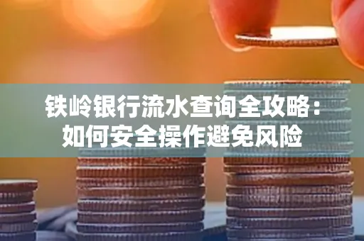 铁岭银行流水查询全攻略:如何安全操作避免风险