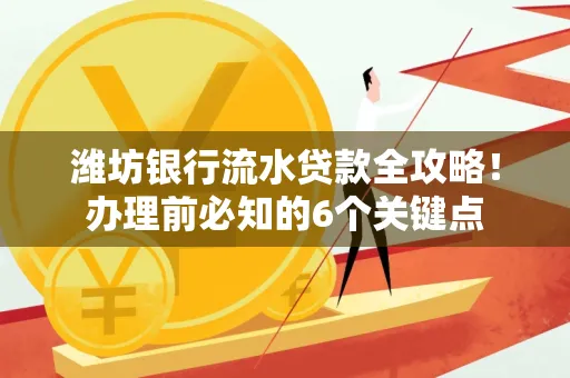 潍坊银行流水贷款全攻略!办理前必知的6个关键点