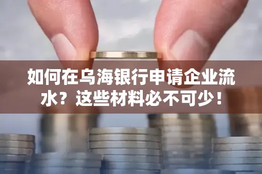 如何在乌海银行申请企业流水?这些材料必不可少!