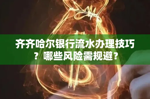 齐齐哈尔银行流水办理技巧?哪些风险需规避?