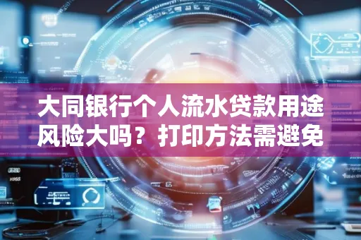 大同银行个人流水贷款用途风险大吗?打印方法需避免踩坑?