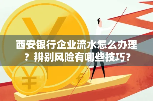 西安银行企业流水怎么办理?辨别风险有哪些技巧?