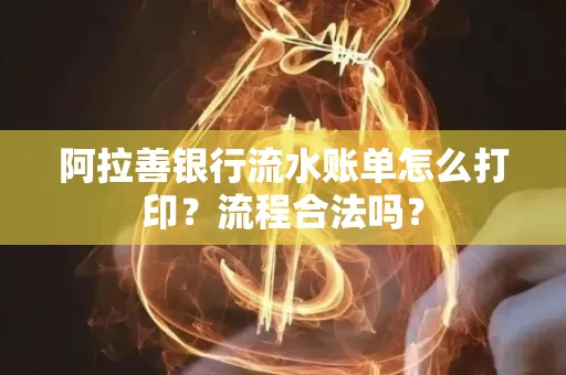阿拉善银行流水账单怎么打印?流程合法吗?