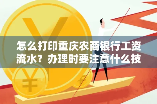 怎么打印重庆农商银行工资流水?办理时要注意什么技巧?