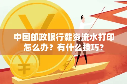 中国邮政银行薪资流水打印怎么办?有什么技巧?