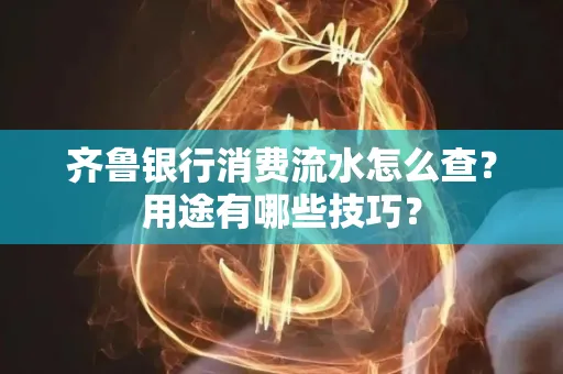 齐鲁银行消费流水怎么查?用途有哪些技巧?