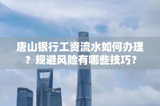 唐山银行工资流水如何办理?规避风险有哪些技巧?