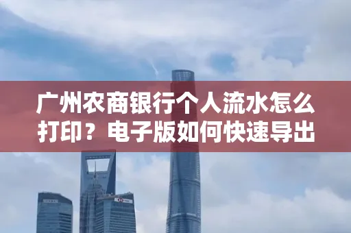 广州农商银行个人流水怎么打印?电子版如何快速导出?