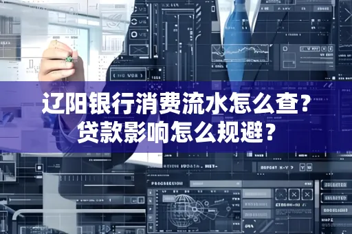 辽阳银行消费流水怎么查?贷款影响怎么规避?