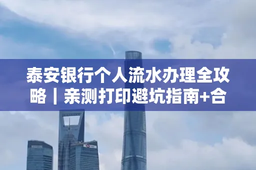 泰安银行个人流水办理全攻略|亲测打印避坑指南+合规要点