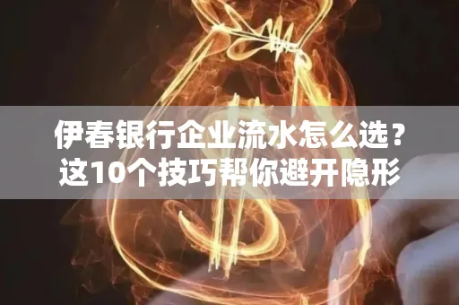 伊春银行企业流水怎么选?这10个技巧帮你避开隐形坑
