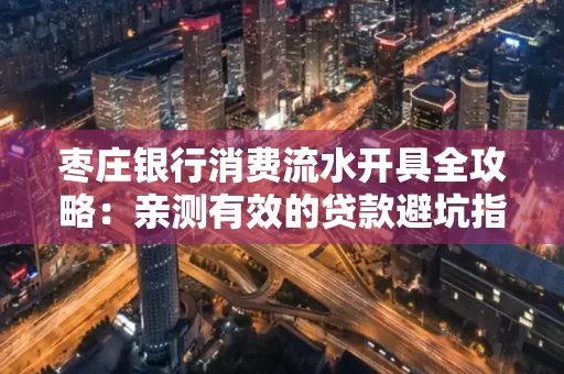 枣庄银行消费流水开具全攻略:亲测有效的贷款避坑指南