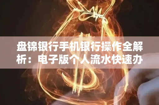 盘锦银行手机银行操作全解析:电子版个人流水快速办理指南