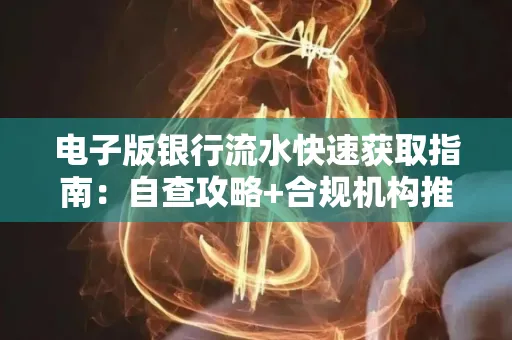 电子版银行流水快速获取指南:自查攻略+合规机构推荐