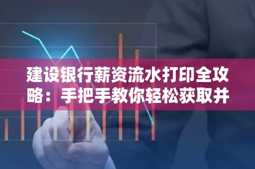 建设银行薪资流水打印全攻略:手把手教你轻松获取并鉴别真假!