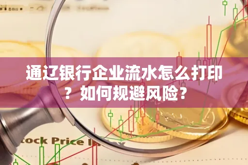 通辽银行企业流水怎么打印?如何规避风险?