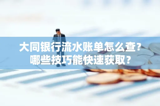 大同银行流水账单怎么查?哪些技巧能快速获取?