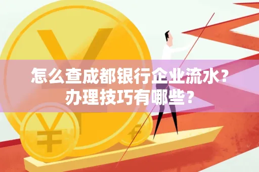 怎么查成都银行企业流水?办理技巧有哪些?