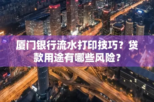 厦门银行流水打印技巧?贷款用途有哪些风险?