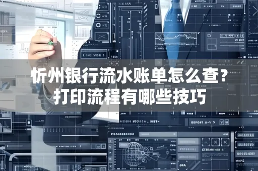 忻州银行流水账单怎么查?打印流程有哪些技巧