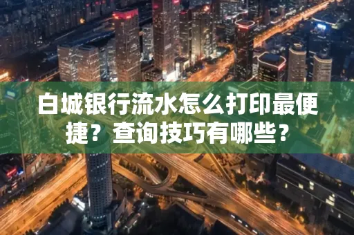 白城银行流水怎么打印最便捷?查询技巧有哪些?
