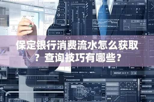 保定银行消费流水怎么获取?查询技巧有哪些?