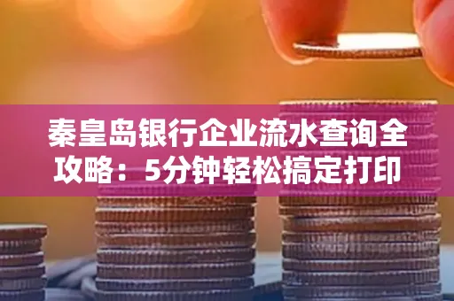 秦皇岛银行企业流水查询全攻略:5分钟轻松搞定打印操作