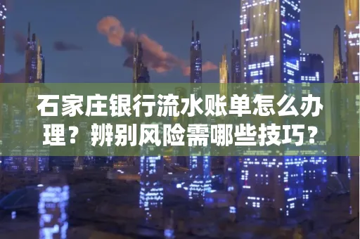 石家庄银行流水账单怎么办理?辨别风险需哪些技巧?