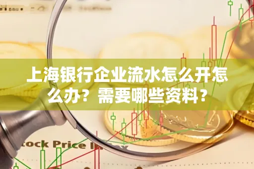 上海银行企业流水怎么开怎么办?需要哪些资料?