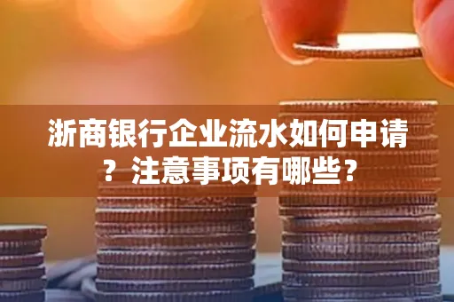 浙商银行企业流水如何申请?注意事项有哪些?