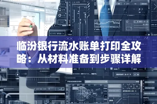 临汾银行流水账单打印全攻略:从材料准备到步骤详解