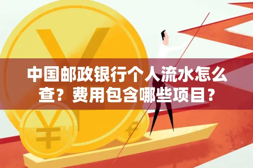 中国邮政银行个人流水怎么查?费用包含哪些项目?