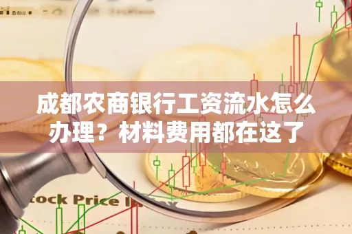 成都农商银行工资流水怎么办理?材料费用都在这了