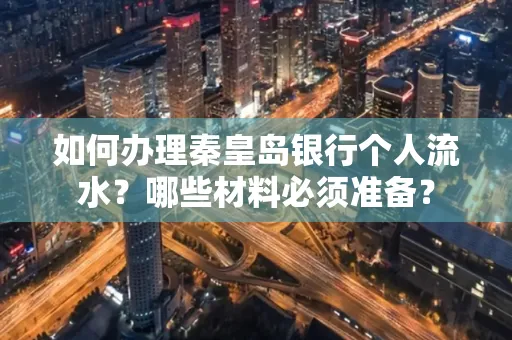 如何办理秦皇岛银行个人流水?哪些材料必须准备?