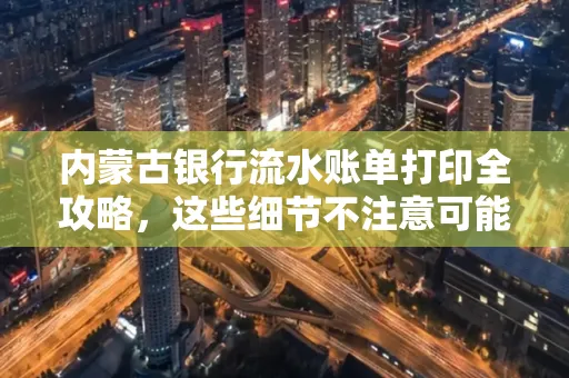 内蒙古银行流水账单打印全攻略，这些细节不注意可能白跑一趟