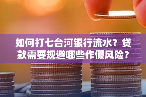 如何打七台河银行流水?贷款需要规避哪些作假风险?