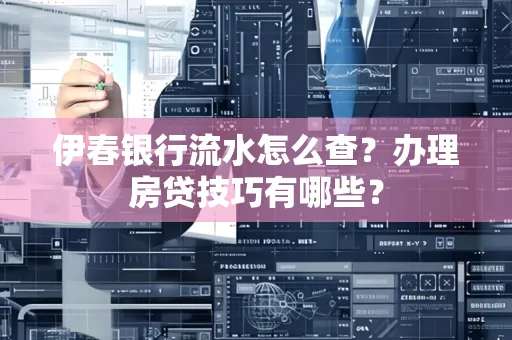 伊春银行流水怎么查?办理房贷技巧有哪些?