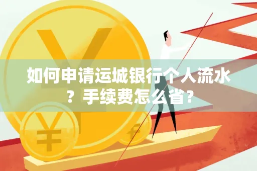 如何申请运城银行个人流水?手续费怎么省?