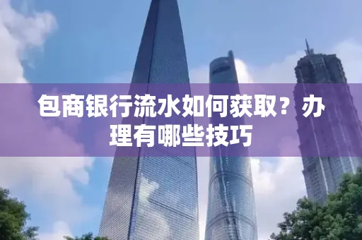 包商银行流水如何获取?办理有哪些技巧