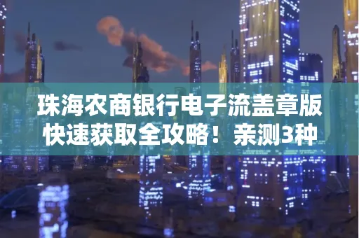 珠海农商银行电子流盖章版快速获取全攻略!亲测3种实操方法
