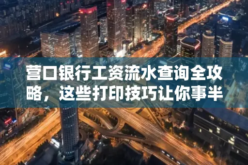 营口银行工资流水查询全攻略,这些打印技巧让你事半功倍