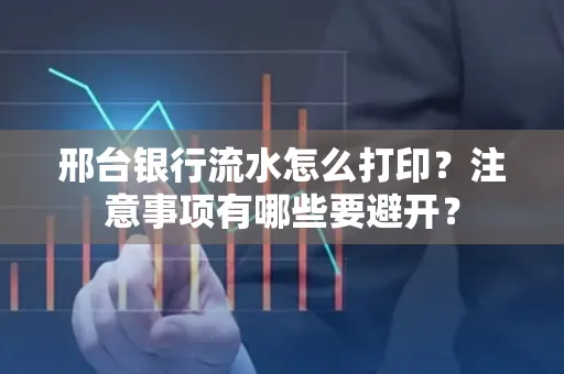 邢台银行流水怎么打印?注意事项有哪些要避开?