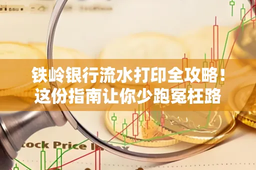 铁岭银行流水打印全攻略!这份指南让你少跑冤枉路