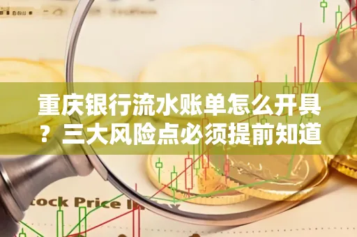 重庆银行流水账单怎么开具?三大风险点必须提前知道!