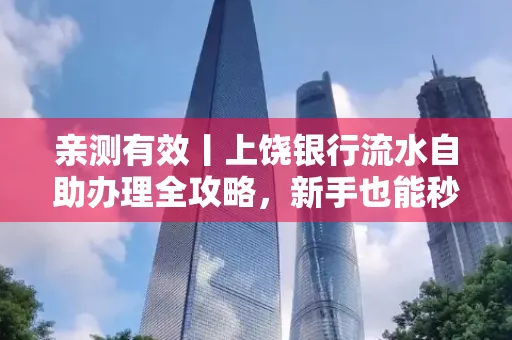 亲测有效丨上饶银行流水自助办理全攻略,新手也能秒懂!