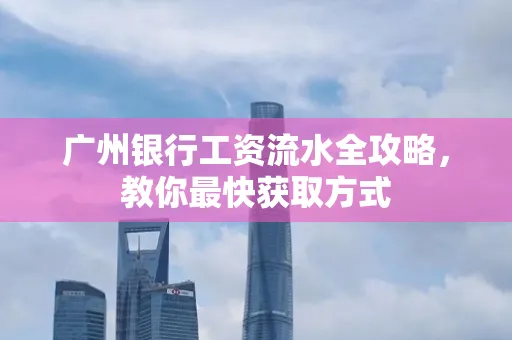 广州银行工资流水全攻略,教你最快获取方式