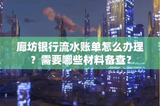 廊坊银行流水账单怎么办理?需要哪些材料备查?