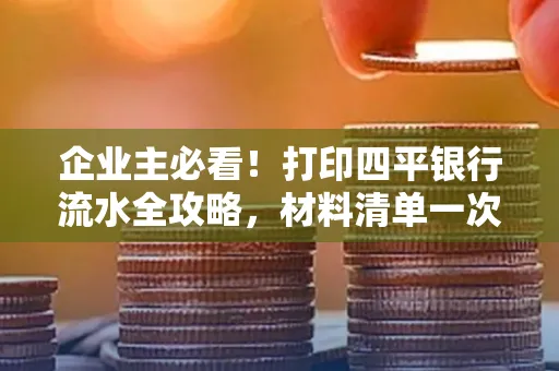 企业主必看!打印四平银行流水全攻略,材料清单一次说清