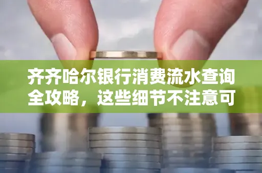 齐齐哈尔银行消费流水查询全攻略,这些细节不注意可能吃大亏